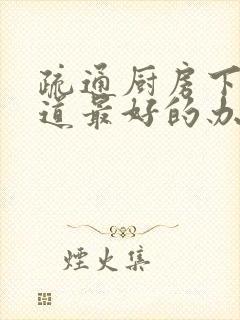 疏通厨房下水管道最好的办法