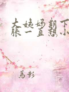 大姨妈期下面酸胀一直想小便