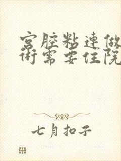 宫腔粘连做完手术需要住院吗