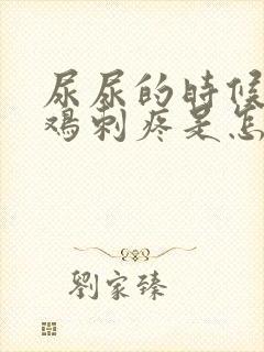 尿尿的时候小鸡鸡刺疼是怎么回事