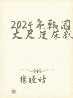 2024年韩国大尺度床戏