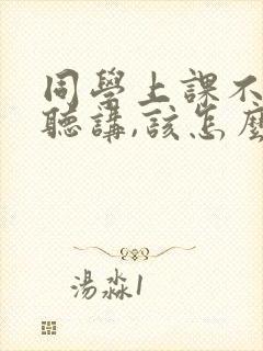 同学上课不认真听讲,该怎么对他说