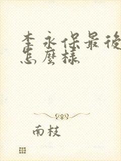 李永保最后结局怎么样