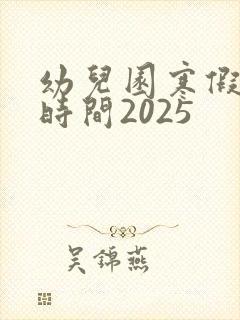 幼儿园寒假放假时间2025
