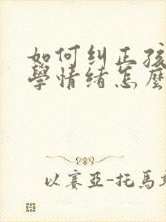 如何纠正孩子厌学情绪怎么办