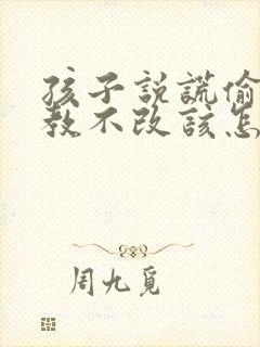 孩子说谎偷钱屡教不改该怎么办