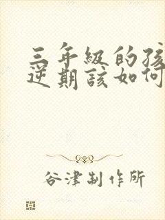 三年级的孩子叛逆期该如何教育引导