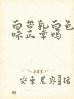 白带乳白色无异味正常吗