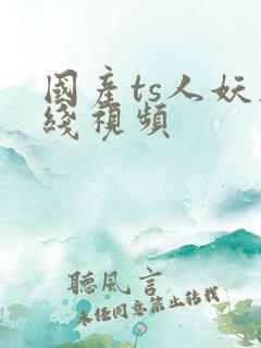 国产ts人妖在线视频