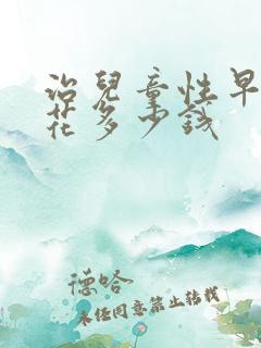 治儿童性早熟得花多少钱