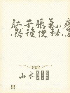 肚子胀气,疼痛,然后便秘,怎么办?