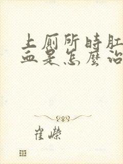 上厕所时肛门流血是怎么治疗