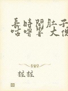 长时间肚子咕噜咕噜响 大便不成形