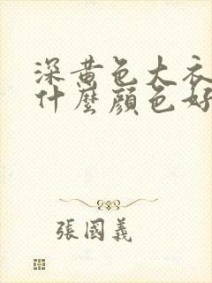 深黄色大衣内搭什么颜色好看