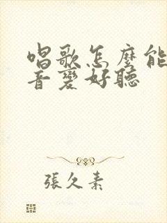 唱歌怎么能把声音变好听