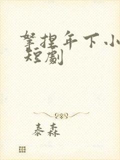 拿捏年下小娇夫 短剧