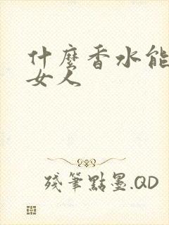 什么香水能吸引女人