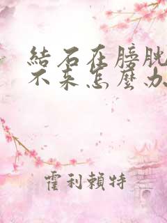 结石在膀胱口下不来怎么办