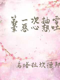 第一次抽雪茄头晕恶心想吐怎么缓解