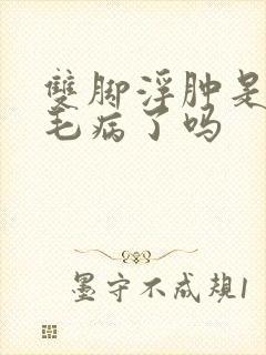 双脚浮肿是肾有毛病了吗