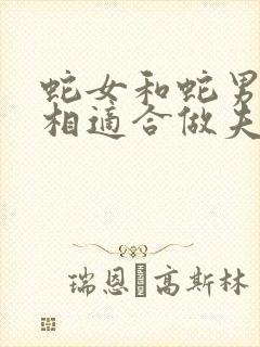 蛇女和蛇男的属相适合做夫妻吗