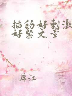 插的好刺激好湿好紧文章