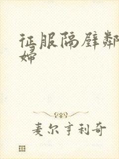 征服隔壁邻居少妇