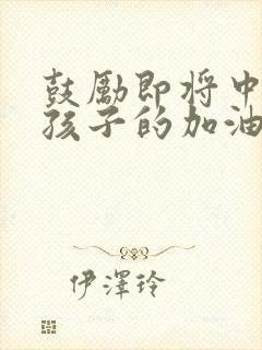 鼓励即将中考的孩子的加油的话语