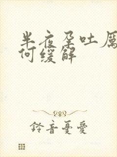 半夜孕吐厉害如何缓解