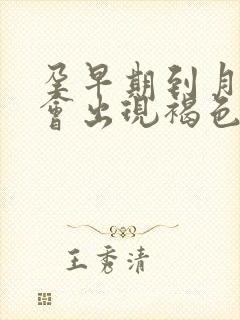 孕早期到月经期会出现褐色分泌物