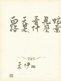 白天看见蛇过马路是什么意思