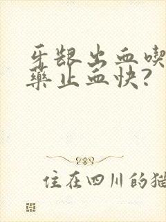 牙龈出血吃什么药止血快?