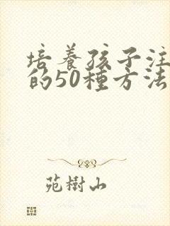 培养孩子注意力的50种方法