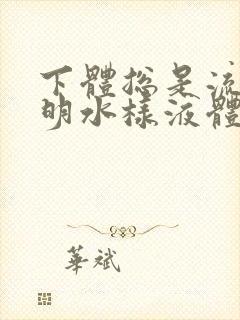 下体总是流出透明水样液体是怎么回事