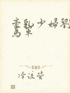 豪乳少妇刘艳与马军