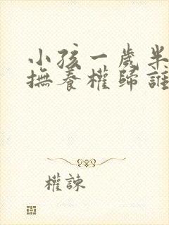 小孩一岁半离婚抚养权归谁