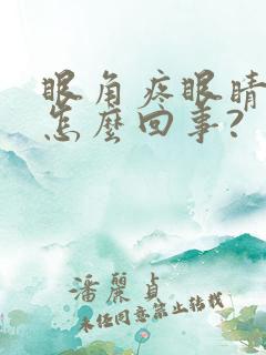 眼角疼眼睛干涩怎么回事?