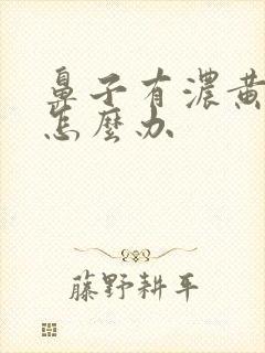 鼻子有浓黄鼻涕怎么办