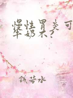 慢性胃炎可以喝牛奶不?