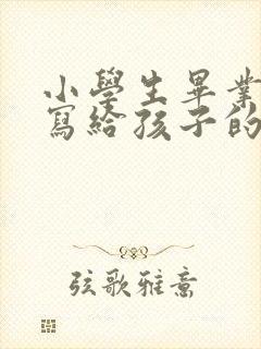 小学生毕业家长写给孩子的一封信