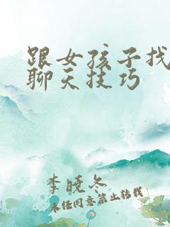 跟女孩子找话题聊天技巧