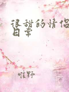 很甜的情侣视频日常