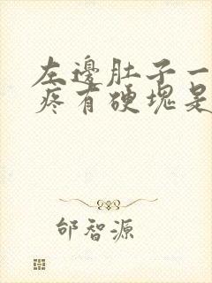 左边肚子一按就疼有硬块是怎么回事