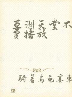 亚洲天堂不卡免费播放