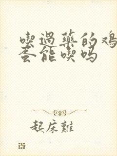 吃过药的鸡下的蛋能吃吗