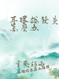 耳眼总发炎流脓怎么办