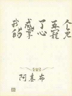 我成了五个大佬的掌心宠免费漫画