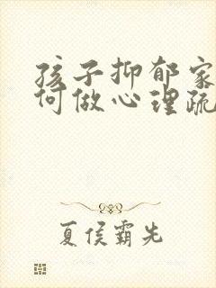 孩子抑郁家长如何做心理疏导