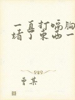 一直打嗝胸口像堵了东西一样