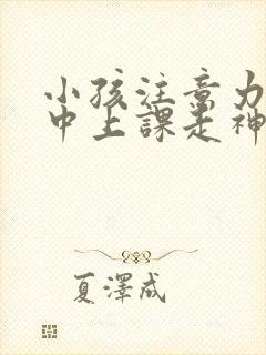 小孩注意力不集中上课走神怎么办